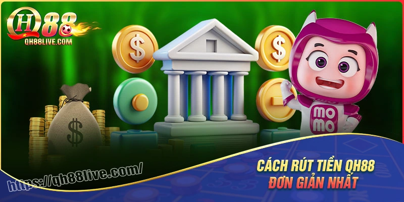 Chi tiết cách thức rút tiền QH88 đơn giản dễ dàng