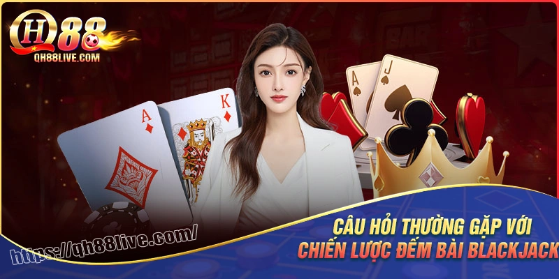 Giải đáp câu hỏi trong chiến thuật đếm bài blackjack