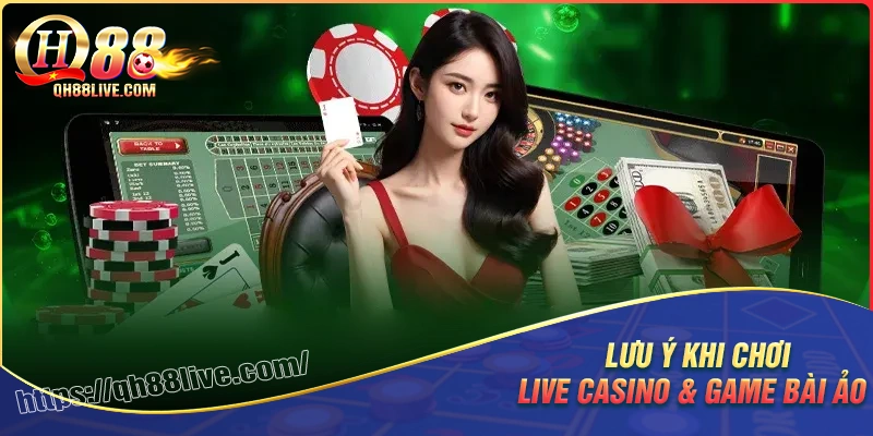 Lưu ý chung khi chơi game live casino & game bài ảo