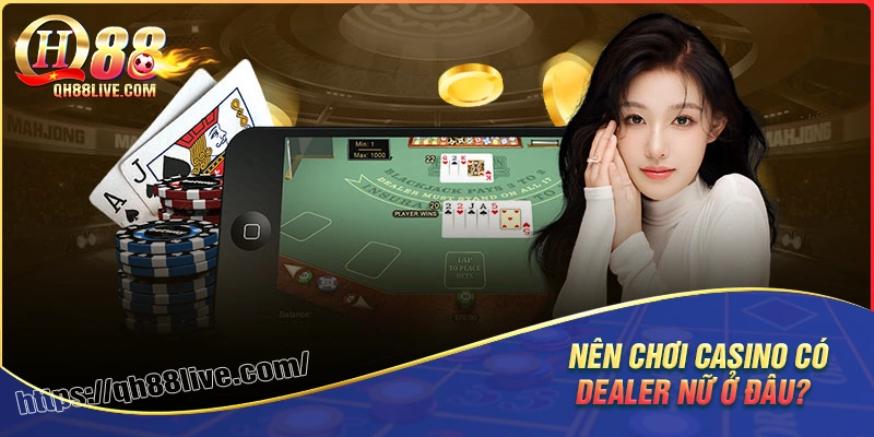 Nên chơi live casino có dealer ở đâu?