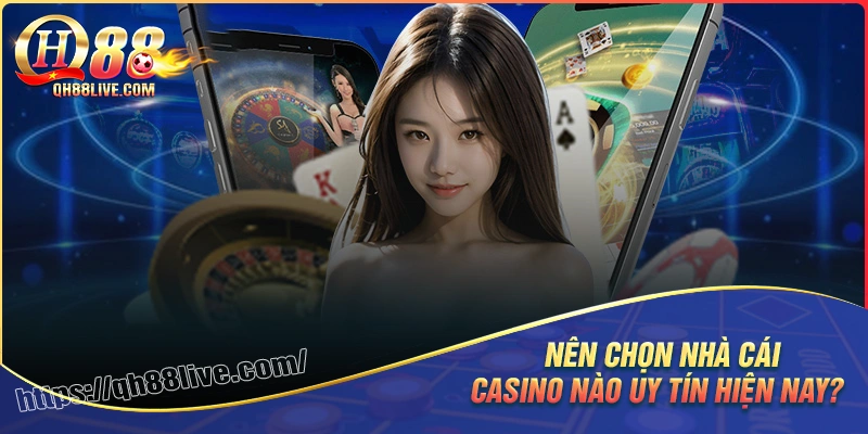 Nên chọn nhà cái casino nào uy tín hiện nay?