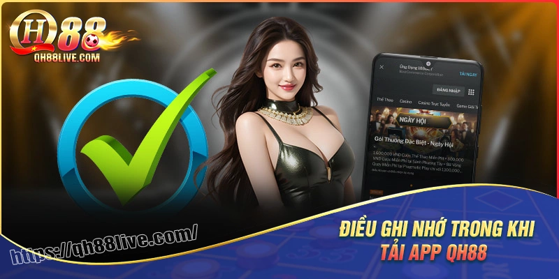 Những điều cần ghi nhớ khi tiến hành tải app QH88